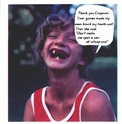 Thank you Crapcom, your games made my mom knock my teeth out! Then she said, "Don't make me open a can of whoop ass!"